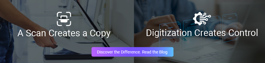 A Scan Creates a Copy. Digitization Creates Control. Discover the Difference. Read the Blog